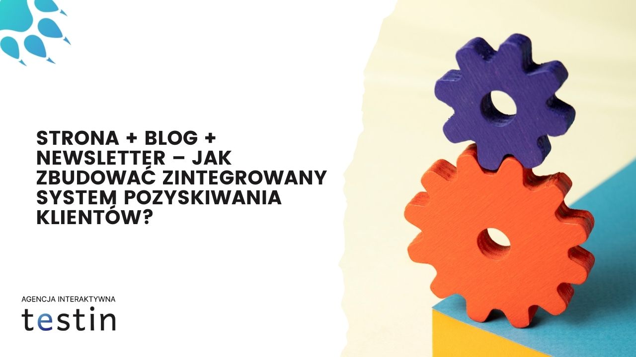 Strona + blog + newsletter – jak zbudować zintegrowany system pozyskiwania klientów?